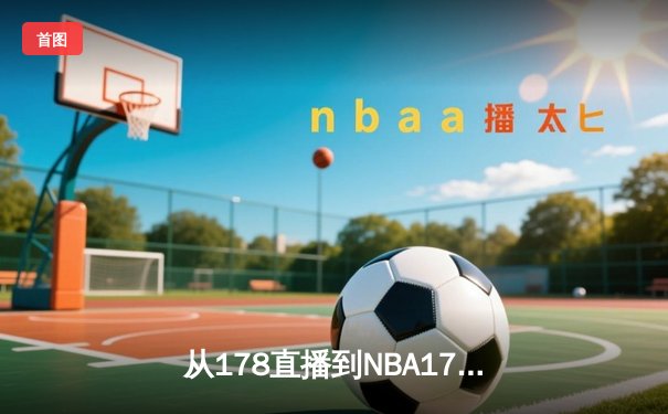 从178直播到NBA178：深度解析现代体育资讯网的崛起与进化
