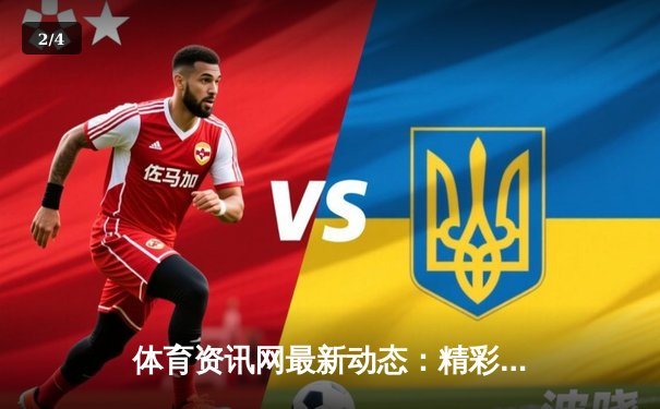 体育资讯网最新动态：精彩赛事回顾 - 2
