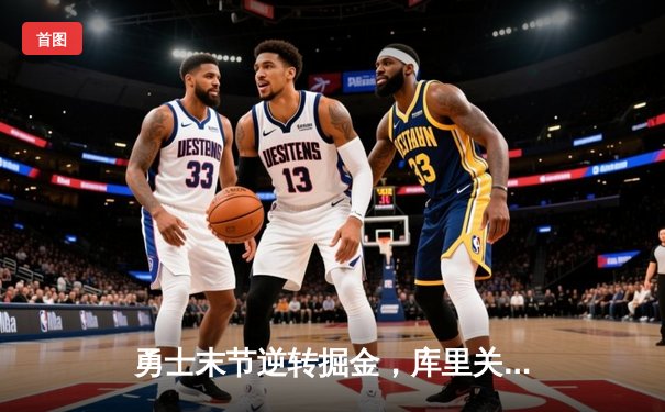 勇士末节逆转掘金，库里关键三分锁定胜局