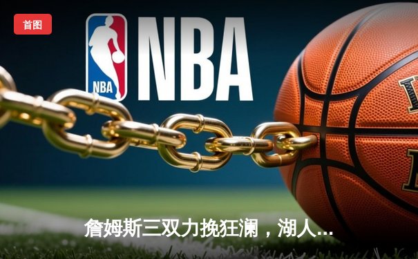 詹姆斯三双力挽狂澜，湖人加时险胜勇士晋级西决